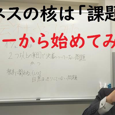 013　ビジネスの核は「課題」イシューから始めてみたよ！