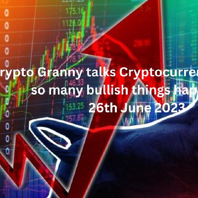 Crypto Granny talks Cryptocurrency markets - so many bullish things happening 26th June 2023