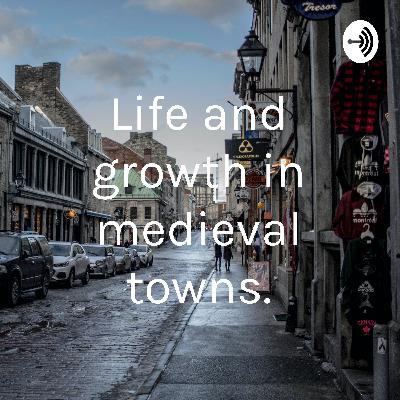 Life and Growth in medieval towns! Life and Growth in medieval towns!