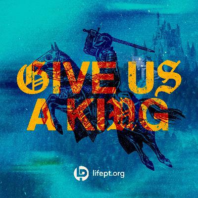 Give Us a King | Kingdom Come Week 9 Give Us a King | Kingdom Come Week 9