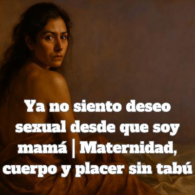 T2 EP85 - Ya no siento deseo sexual desde que soy mamá | Maternidad, cuerpo y placer sin tabú