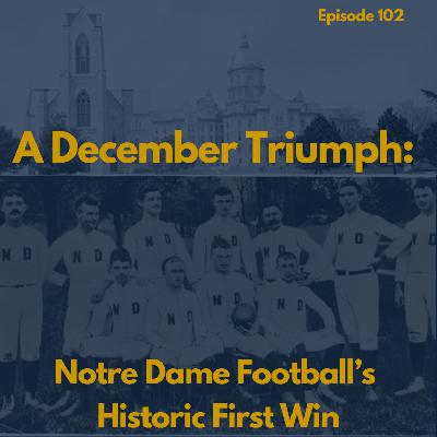 102: 'A December Triumph' - Notre Dame Football's Historic First Win