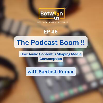 Ep 46 - The Podcast Boom: How Audio Content is Shaping Media Consumption