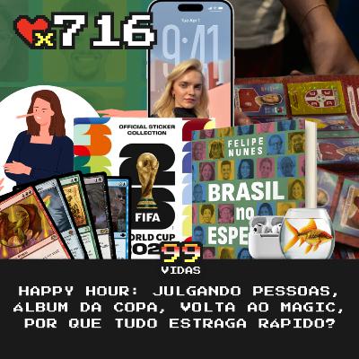 99Vidas 716 - Happy Hour: Coisas Estragando, Julgando Pessoas, Álbum da Copa e a Volta ao Magic 99Vidas 716 - Happy Hour: Coisas Estragando, Julgando Pessoas, Álbum da Copa e a Volta ao Magic