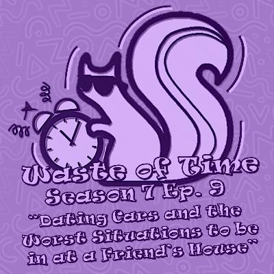 Waste of Time S7E9: Dating Cars and the Worst Situations to be in at a Friend's House