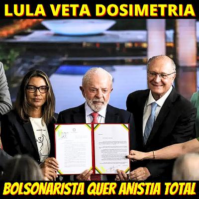 08/01 - Lula veta Dosimetria e bolsonarista quer anistia total no Senado