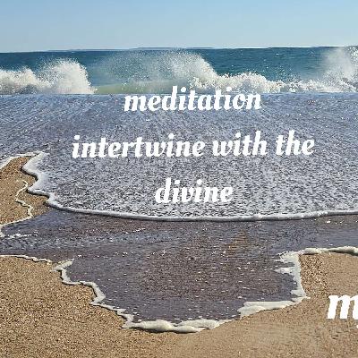 Intertwine with the divine A meditation to consciously connect with the divinity within
