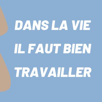 Dans la vie il faut bien travailler Dans la vie il faut bien travailler