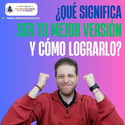 [#10] ¿Qué Significa Ser Tu Mejor Versión y Cómo Lograrlo?
