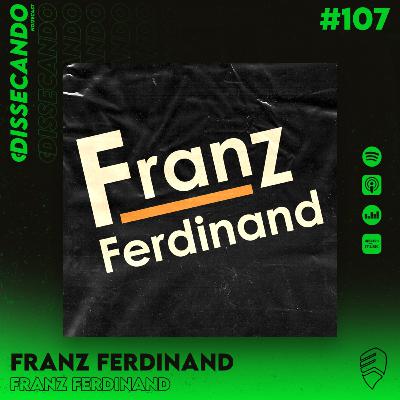 DISSECANDO #107 - 20 ANOS DE DEBUT DO FRANZ FERDINAND