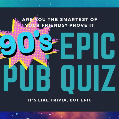 Epic Pub Quiz Podcast #3 - 90's Themed!