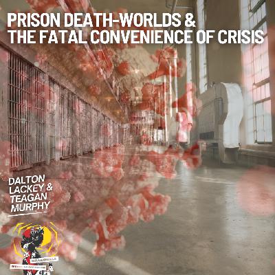 Prison Death-Worlds, COVID-19, and the Fatal Convenience of Crisis with Dalton Lackey and Teagan Murphy Prison Death-Worlds, COVID-19, and the Fatal Convenience of Crisis with Dalton Lackey and Teagan Murphy