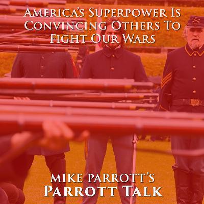 Parrott Talk-America’s Superpower Is Convincing Others To Fight Our Wars Parrott Talk-America’s Superpower Is Convincing Others To Fight Our Wars