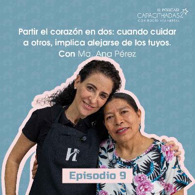 T1.E9. Partir el corazón en dos: cuando cuidar a otros, implica alejarse de los tuyos, con Ma. Ana Pérez