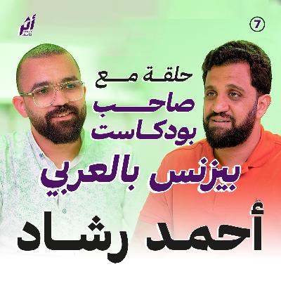 بودكاست أثر - حلقة مع صاحب بودكاست بيزنس بالعربي أحمد رشاد