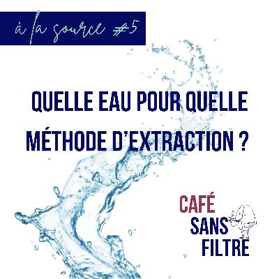 À la source #5 : Quelle eau pour quelle méthode d'extraction ? À la source #5 : Quelle eau pour quelle méthode d'extraction ?