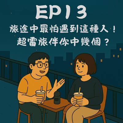 EP13－旅途中最怕遇到這種人！超雷旅伴你中幾個？｜今天講到哪？