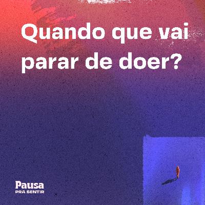 Quando que vai parar de doer?