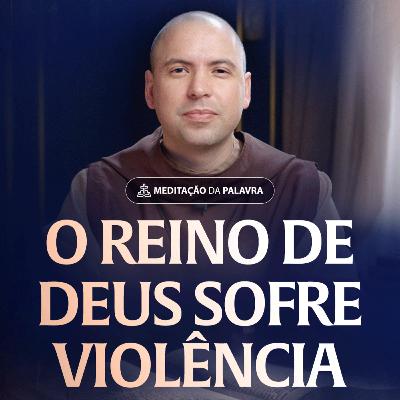 O Reino de Deus sofre violência | (Mateus 11, 11-15) #2556 | Meditação da Palavra