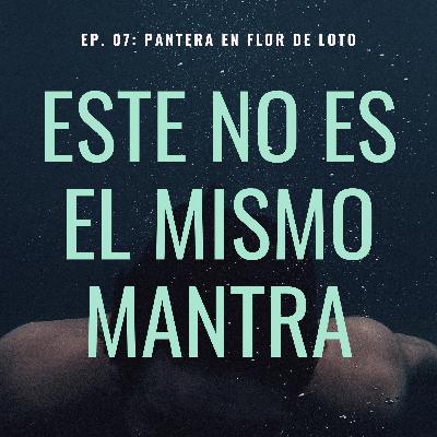 EP. 07: "Pantera en Flor de Loto" EP. 07: "Pantera en Flor de Loto"