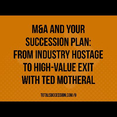 M&A and Your Succession Plan: From Industry Hostage to High-Value Exit with Ted Motheral