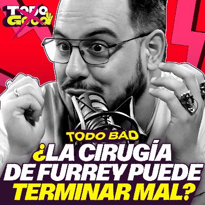 ¿EL FIN DE LAS ENTREVISTAS? | ¿LA CIRUGÍA DE FURREY PUEDE ACABAR MAL? | TODO BAD