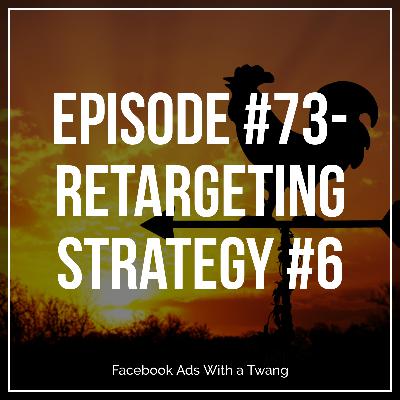 Episode #73 - Retargeting Strategy #6 Episode #73 - Retargeting Strategy #6
