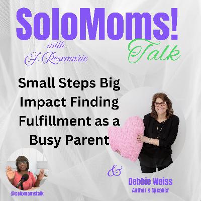 Small Steps Big Impact Finding Fulfillment as a Busy Parent  w/Debbie Weiss