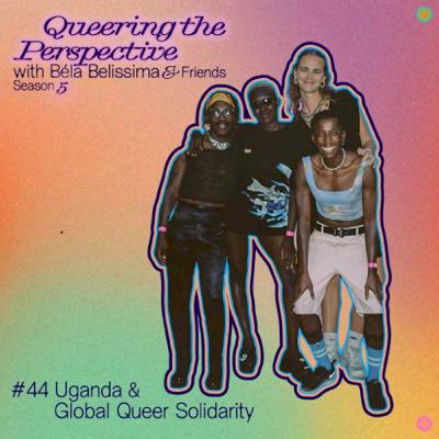 #44 Uganda & Global Queer Solidarity #44 Uganda & Global Queer Solidarity