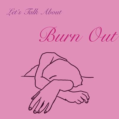 Let's Talk About: Burnout Let's Talk About: Burnout