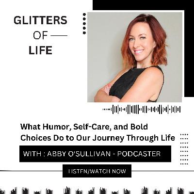 What Humor, Self-Care, and Bold Choices Do to Our Journey Through Life with Abby O'Sullivan