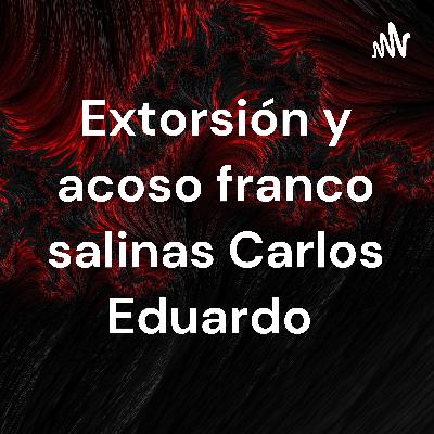 Podcast de Acoso y extorsión franco salinas Carlos Eduardo