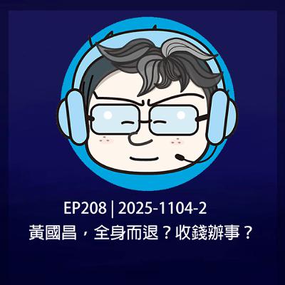 EP208 | 2025-1104-2 黃國昌，全身而退？收錢辦事？