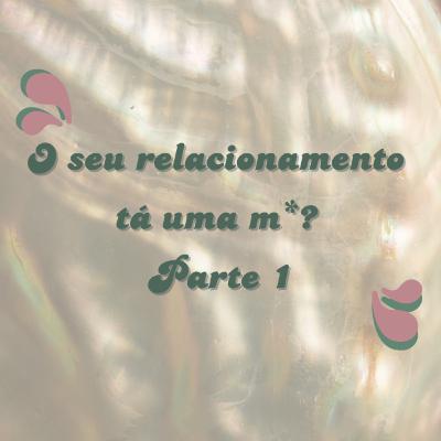 #11 - O seu relacionamento tá uma m*? Parte 1 #11 - O seu relacionamento tá uma m*? Parte 1