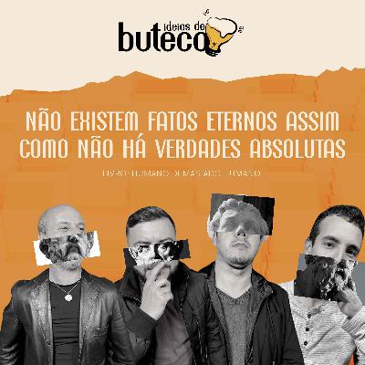 NÃO EXISTEM FATOS ETERNOS ASSIM COMO NÃO HÁ VERDADES ABSOLUTAS - Ideias de Buteco Episódio # 07