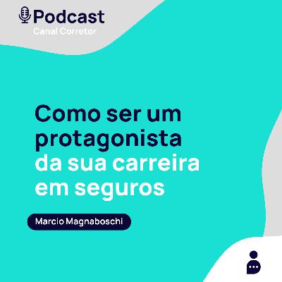 #33 MARCIO MAGNABOSCHI: Como ser um protagonista da sua carreira em seguros