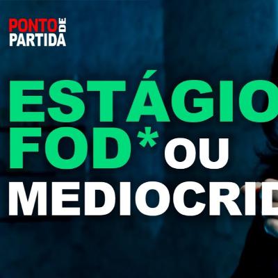 #95 - Estágio Fod* ou Mediocridade?
