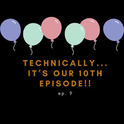 Technically... IT'S OUR 10TH EPISODE