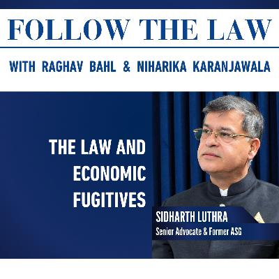 THE LAW AND ECONOMIC FUGITIVES - With Sidharth Luthra, Senior Advocate & Former ASG, Raghav Bahl, & Niharika Karanjawala