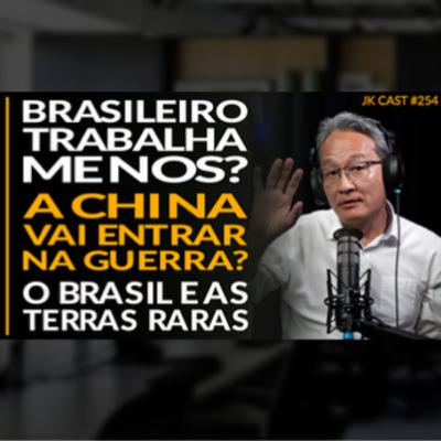 JK Cast #254 - O Brasileiro Trabalha Menos? A China va Entrar na Guerra? O Brasil e as Terras Raras