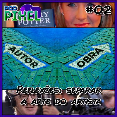 Reflexões 2 - Separar a arte do artista