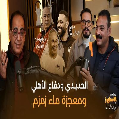 الحديدي ودفاع الأهلي ومعجزة ماء زمزم وكواليس التوأم ومفاجآت كريم التهامي