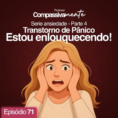 #71 - Transtorno de Pânico - Estou enlouquecendo! - Compassivamente