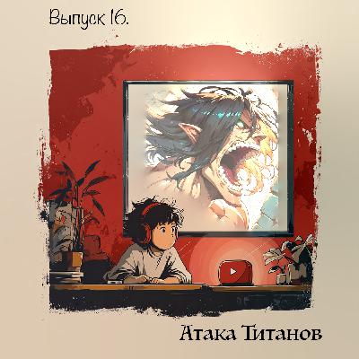 🎙️Выпуск 16. “Атака титанов” — свобода сквозь кровь и небо .