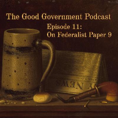 The Good Government Podcast - Episode 11 - Federalist Paper 9