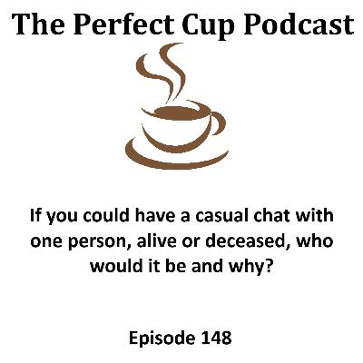If you could have a casual chat with one person, alive or deceased, who would it be and why? If you could have a casual chat with one person, alive or deceased, who would it be and why?
