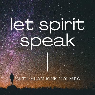 An Introduction to Let Spirit Speak, a Spiritual and Mediumship Podcast with Alan John Holmes