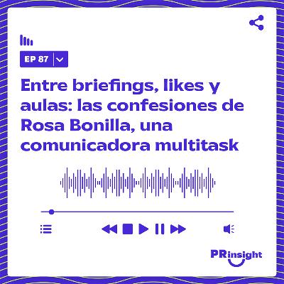 PRinsight Podcast 87 | Entre briefings, likes y aulas: las confesiones de Rosa Bonilla, una comunicadora multitask