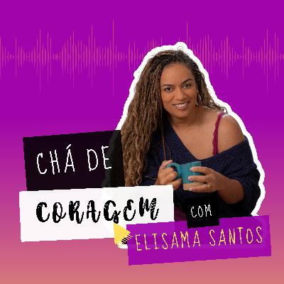 Ep. 17 - NA PRÁTICA, A TEORIA É OUTRA. Chá de coragem com Elisama Santos