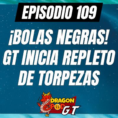 DRAGON POD #109 - ¡Bolas Negras! GT inicia lleno de Torpezas
